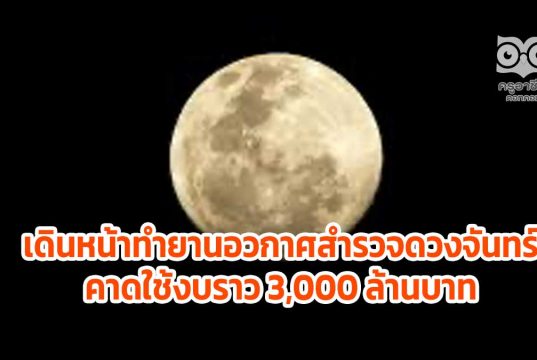 ไทยเดินหน้าทำยานอวกาศขนาด 300 กก.ไปดวงจันทร์ภายใน 7 ปี คาดใช้งบราว 3,000 ล้านบาท