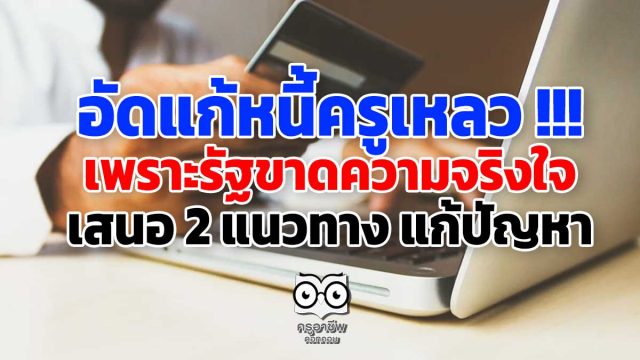 อัดแก้หนี้ครูเหลว !!! เพราะรัฐขาดความจริงใจ เสนอ 2 แนวทาง แก้ปัญหา