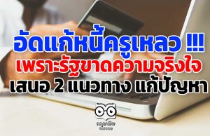 อัดแก้หนี้ครูเหลว !!! เพราะรัฐขาดความจริงใจ เสนอ 2 แนวทาง แก้ปัญหา