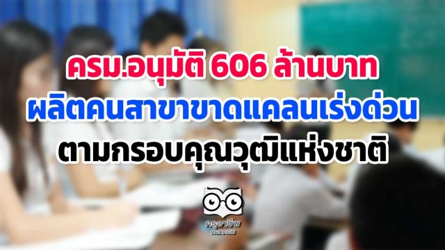 ครม.อนุมัติ 606 ล้านบาท ผลิตคนสาขาขาดแคลนเร่งด่วน ตามกรอบคุณวุฒิ