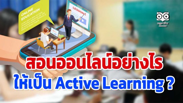 สอนออนไลน์อย่างไร ให้เป็น Active Learning ?