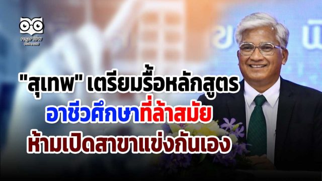 "สุเทพ" เตรียมรื้อหลักสูตรอาชีวศึกษาที่ล้าสมัย ห้ามเปิดสาขาแข่งกันเอง