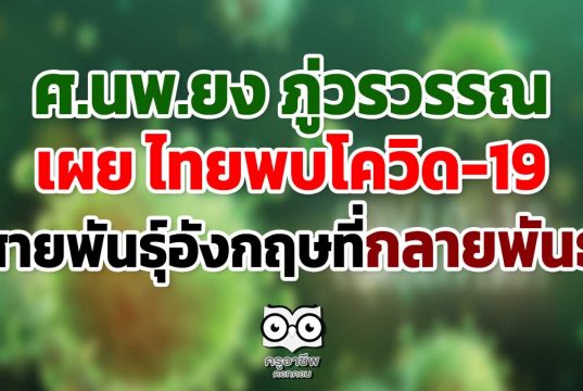 ศ.นพ.ยง ภู่วรวรรณ เผย ไทยพบโควิด19 สายพันธุ์อังกฤษที่กลายพันธุ์