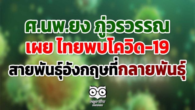 ศ.นพ.ยง ภู่วรวรรณ เผย ไทยพบโควิด19 สายพันธุ์อังกฤษที่กลายพันธุ์