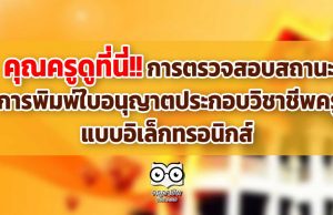 คุณครูดูที่นี่!! การตรวจสอบสถานะ-การพิมพ์ใบอนุญาตประกอบวิชาชีพครู แบบอิเล็กทรอนิกส์