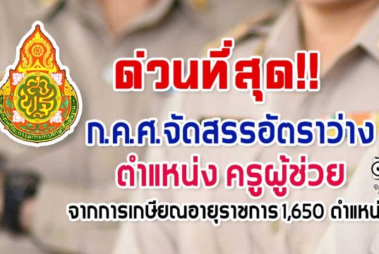 ด่วนที่สุด!! ก.ค.ศ.จัดสรรอัตราว่าง ตำแหน่ง ครูผู้ช่วย จากการเกษียณอายุราชการ 1,650 ตำแหน่ง