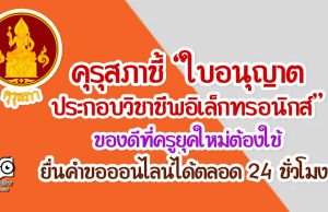 คุรุสภาชี้ “ใบอนุญาตประกอบวิชาชีพอิเล็กทรอนิกส์” ของดีที่ครูยุคใหม่ต้องใช้ ยื่นคำขอออนไลน์ได้ตลอด 24 ชั่วโมง