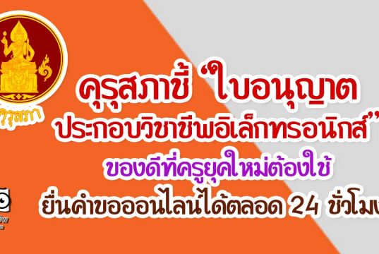 คุรุสภาชี้ “ใบอนุญาตประกอบวิชาชีพอิเล็กทรอนิกส์” ของดีที่ครูยุคใหม่ต้องใช้ ยื่นคำขอออนไลน์ได้ตลอด 24 ชั่วโมง