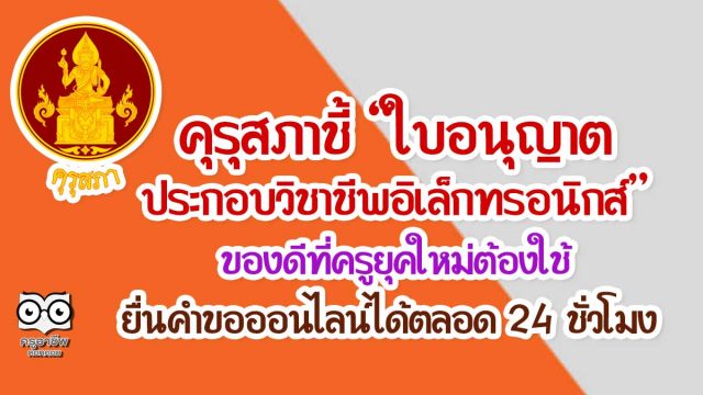 คุรุสภาชี้ “ใบอนุญาตประกอบวิชาชีพอิเล็กทรอนิกส์” ของดีที่ครูยุคใหม่ต้องใช้ ยื่นคำขอออนไลน์ได้ตลอด 24 ชั่วโมง