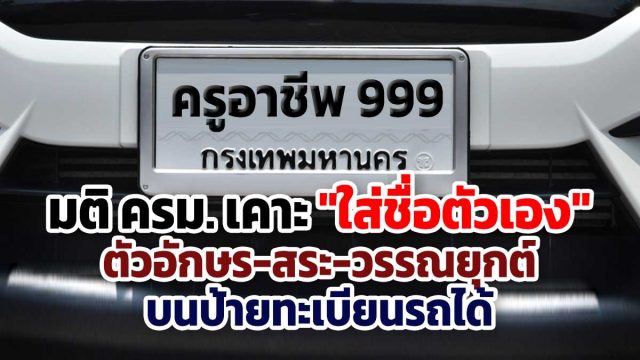 มติ ครม. เคาะ "ใส่ชื่อตัวเอง" ตัวอักษร-สระ-วรรณยุกต์ บนป้ายทะเบียนรถได้