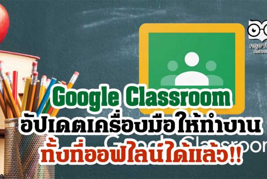 Google Classroom อัปเดตเครื่องมือให้ทำงานได้ทั้งที่ออฟไลน์ได้แล้ว!!