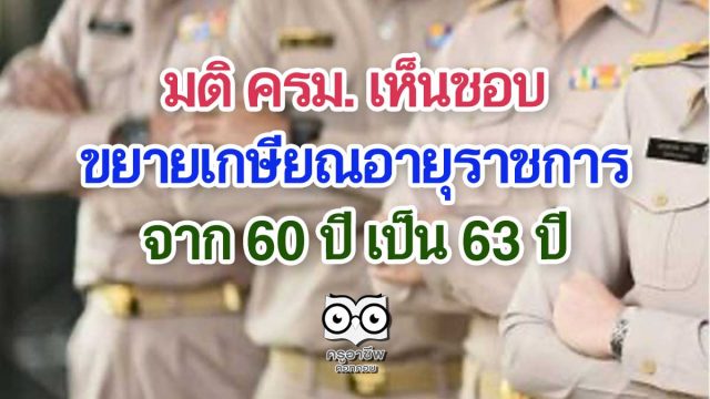 มติ ครม. เห็นชอบขยายเกษียณอายุราชการ จาก 60 ปี เป็น 63 ปี