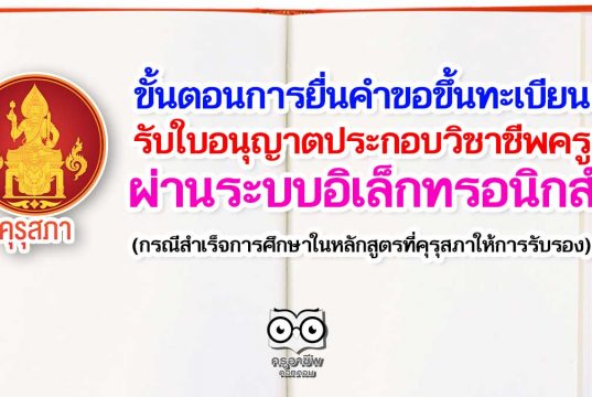 ขั้นตอนการยื่นคําขอขึ้นทะเบียนรับใบอนุญาตประกอบวิชาชีพครู ผ่านระบบอิเล็กทรอนิกส์ (กรณีสําเร็จการศึกษาในหลักสูตรที่คุรุสภาให้การรับรอง)