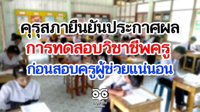 คุรุสภาเตรียมพร้อมประกาศผลการทดสอบวิชาชีพครู ยันได้ใบประกอบก่อนสอบครูผู้ช่วยแน่นอน