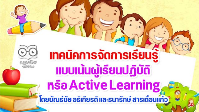 เทคนิคการจัดการเรียนรู้แบบเน้นผู้เรียนปฏิบัติ หรือ Active Learning โดยขัณธ์ชัย อธิเกียรติ และธนารักษ์ สารเถื่อนแก้ว