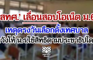 ‘สทศ.’ เลื่อนสอบโอเน็ต ม.6 เหตุตรงวันเลือกตั้งเทศบาล หวังให้ น.ร.ใช้สิทธิตามประชาธิปไตย