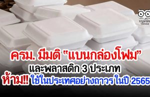 ครม. มีมติให้แบน 'กล่องโฟม' เเละพลาสติก 3 ประเภท ห้ามใช้ในประเทศไทยอย่างถาวร ในปี 2565