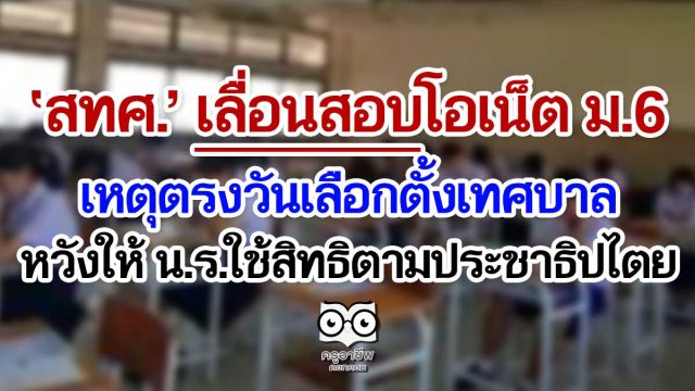 ‘สทศ.’ เลื่อนสอบโอเน็ต ม.6 เหตุตรงวันเลือกตั้งเทศบาล หวังให้ น.ร.ใช้สิทธิตามประชาธิปไตย