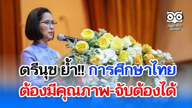 ตรีนุช ย้ำ การศึกษาไทยต้องมีคุณภาพ-จับต้องได้