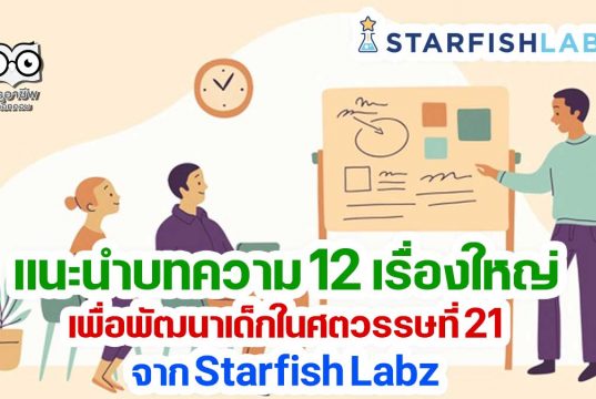 วันหยุดยาว มาหาความรู้กับบทความ 12 เรื่องใหญ่เพื่อพัฒนาเด็กในศตวรรษที่ 21 จาก Starfish Labz