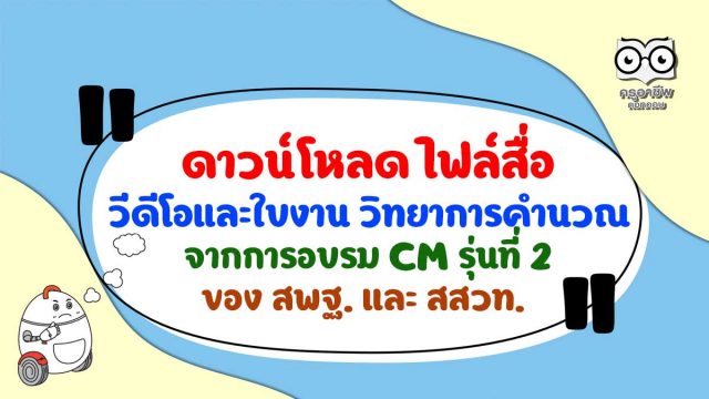 ดาวน์โหลด ไฟล์สื่อ วีดีโอและใบงาน วิทยาการคำนวณ จากการอบรม CM รุ่นที่ 2 ของ สพฐ. และ สสวท.