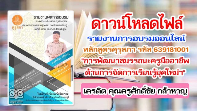 แจกฟรี!! ตัวอย่างรายงานการอบรมหลักสูตรคุรุสภา รหัส 639181001 "การพัฒนาสมรรถนะครูมืออาชีพด้านการจัดการเรียนรู้ยุคใหม่ฯ" เครดิต คุณครูศักดิ์ชัย กล้าหาญ