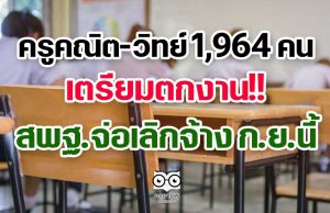 ครูคณิต-วิทย์ 1964 คน เตรียมตกงาน!! สพฐ.จ่อเลิกจ้าง ก.ย.นี้