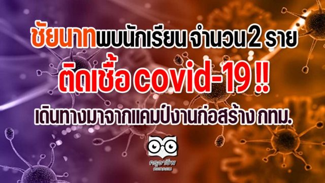 ชัยนาทป่วน!! พบนักเรียน จำนวน 2 ราย ติดเชื้อ covid-19 เดินทางมาจากแคมป์งานก่อสร้าง กทม.