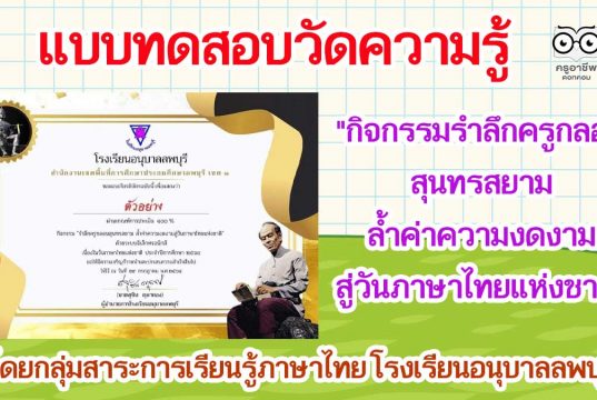 แบบทดสอบวัดความรู้ "กิจกรรมรำลึกครูกลอนสุนทรสยาม ล้ำค่าความงดงามสู่วันภาษาไทยแห่งชาติ" ผ่านเกณฑ์ ๗๐% ท่านจะได้รับเกียรติบัตรทาง E-mail โดยกลุ่มสาระการเรียนรู้ภาษาไทย โรงเรียนอนุบาลลพบุรี (วันละ ๑๐๐ ใบ ถึงวันที่ ๑๓ สิงหาคม ๒๕๖๔)