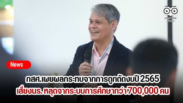 กสศ.เผยผลกระทบจากการถูกตัดงบปี 2565 เสี่ยงนักเรียนหลุดจากระบบการศึกษากว่า 700,000 คน