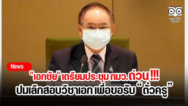 "เอกชัย" เตรียมประชุม กมว.ด่วน !!! ปมเลิกสอบวิชาเอก เพื่อขอรับใบอนุญาตประกอบวิชาชีพครู