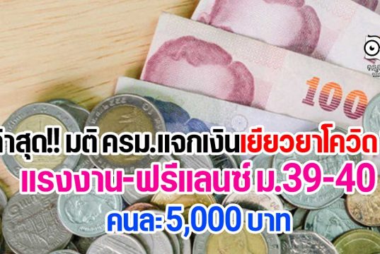 ล่าสุด มติ ครม. แจกเงินเยียวยาโควิด 19 แรงงานฟรีแลนซ์ ม.39-40 คนละ 5000 บาท