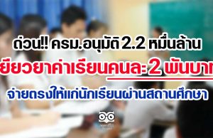 ด่วน!! ครม.อนุมัติ 2.2 หมื่นล้าน เยียวยาค่าเรียนคนละ 2 พันบาท จ่ายตรงให้แก่นักเรียนผ่านสถานศึกษา