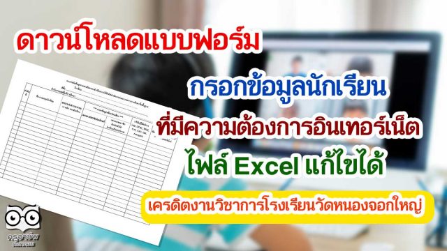 ดาวน์โหลดแบบฟอร์มกรอกข้อมูลนักเรียนที่มีความต้องการอินเทอร์เน็ต ไฟล์ Excel แก้ไขได้ เครดิตงานวิชาการโรงเรียนวัดหนองจอกใหญ่