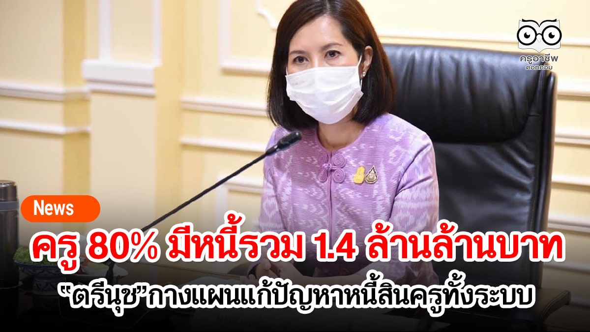 ครูทั้งประเทศ 80% มีหนี้รวมกัน 1.4 ล้านล้านบาท “ตรีนุช”กางแผนแก้ปัญหาหนี้สินครูทั้งระบบเริ่มอบรม รุ่นแรก ต.ค. นี้