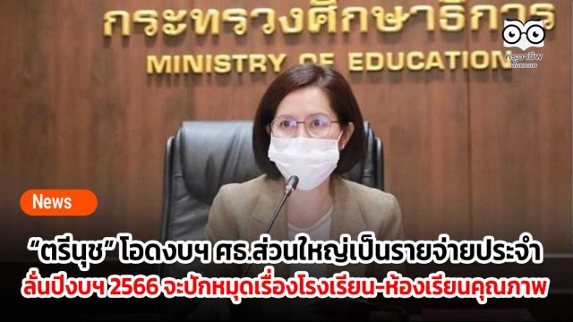 “ตรีนุช” โอดงบฯ ศธ.ส่วนใหญ่เป็นรายจ่ายประจำ ลั่นปีงบฯ 2566 จะปักหมุดเรื่องโรงเรียน-ห้องเรียนคุณภาพ