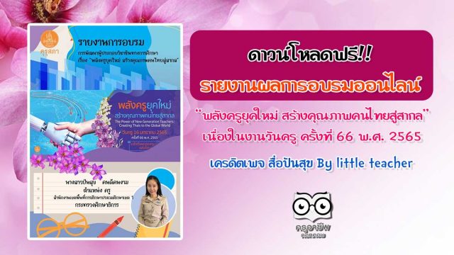 ดาวน์โหลดฟรี!! รายงานการอบรมการพัฒนาผู้ประกอบวิชาชีพทางการศึกษา เรื่อง “พลังครูยุคใหม่ สร้างคุณภาพคนไทยสู่สากล” เนื่องในวันครูครั้งที่ 66 วันที่ 16 มกราคม 2565 เครดิต สื่อปันสุข By little teacher