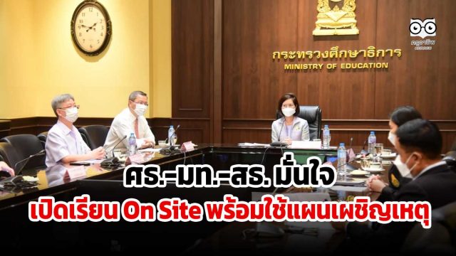 ศธ.-มท.-สธ. มั่นใจเปิดเรียน On Site พร้อมใช้แผนเผชิญเหตุ