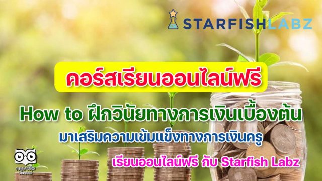 คอร์สเรียนออนไลน์ฟรี เรื่อง How to ฝึกวินัยทางการเงินเบื้องต้น เรียนรู้ฟรี เสริมความเข้มแข็งทางการเงินครู พร้อมรับเกียรติบัตรหลังเรียนจบ โดย Starfish Labz