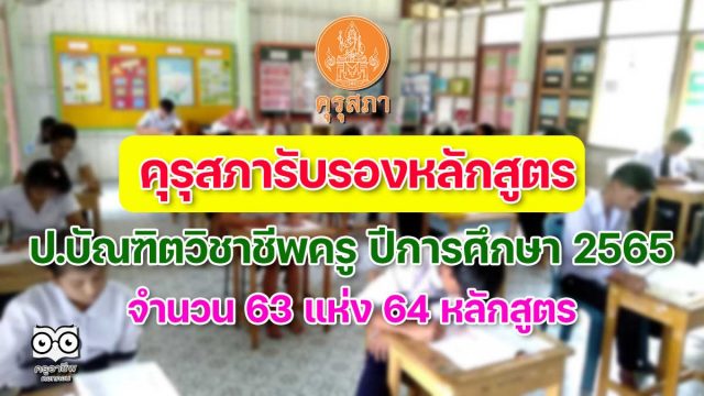 คุรุสภารับรองหลักสูตร ป.บัณฑิตวิชาชีพครู ปีการศึกษา 2565 จำนวน 63 แห่ง 64 หลักสูตร