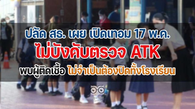 ปลัด สธ. เผย เปิดเทอม 17 พ.ค.ไม่บังคับตรวจ ATK พบผู้ติดเชื้อ ไม่จำเป็นต้องปิดทั้งโรงเรียน