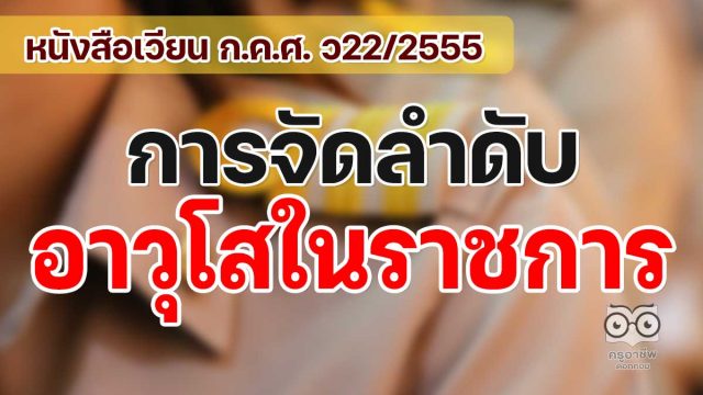 หนังสือเวียน ก.ค.ศ. การจัดลำดับอาวุโสในราชการ ว22/2555 ลงวันที่ 30 กรกฎาคม 2555 เพื่อใช้ในการบริหารงานบุคคล