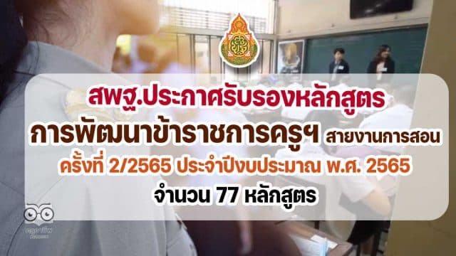 สพฐ.ประกาศรับรองหลักสูตรการพัฒนาข้าราชการครูและบุคลากรทางการศึกษา สายงานการสอน ครั้งที่ 2/2565 ประจำปีงบประมาณ พ.ศ. 2565 จำนวน 77 หลักสูตร