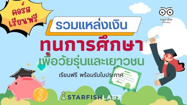 คอร์สเรียนฟรี รวมแหล่งเงินทุนการศึกษาเพื่อวัยรุ่นและเยาวชน เตรียมความพร้อมเพื่อที่จะเข้าถึงแหล่งทุน เรียนฟรี โดย Starfish Labz