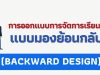 เทคนิคการออกแบบการจัดการเรียนรู้แบบมองย้อนกลับ (BACKWARD DESIGN)