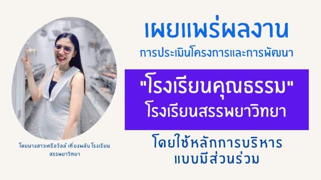 เผยแพร่ผลงาน การประเมินโครงการและการพัฒนา "โรงเรียนคุณธรรม" ของโรงเรียนสรรพยาวิทยา โดยใช้หลักการบริหารแบบมีส่วนร่วม โดยนางสาวเครือวัลล์ เที่ยงพลับ โรงเรียนสรรพยาวิทยา