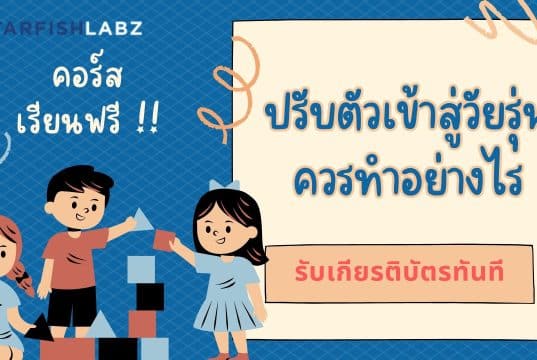 แนะนำคอร์สเรียนออนไลน์ฟรี หลักสูตร ปรับตัวเข้าสู่วัยรุ่นควรทำอย่างไร รับเกียรติบัตร ฟรี จาก Starfish Labz