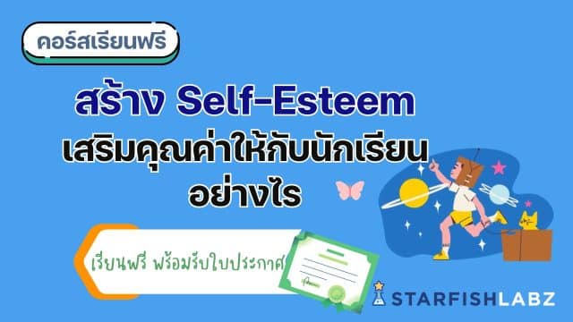 แนะนำคอร์สฟรี เรื่อง สร้าง Self-Esteem เสริมคุณค่าให้กับนักเรียนอย่างไร เรียนฟรี พร้อมรับเกียรติบัตร โดย Starfish Labz